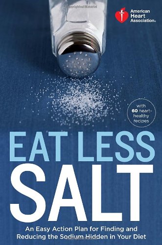 American Heart Association Eat Less Salt: An Easy Action Plan for Finding and Reducing the Sodium Hidden in Your Diet by American Heart Association