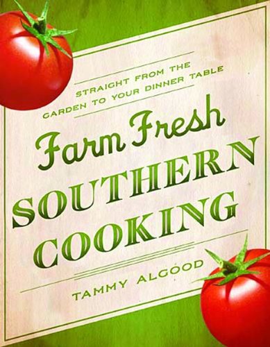 Farm Fresh Southern Cooking: Straight from the Garden to Your Dinner Table by Tammy Algood