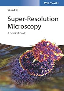 Super-Resolution Microscopy: A Practical Guide by Udo J. Birk