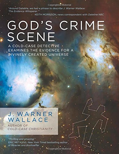 God's Crime Scene: A Cold-Case Detective Examines the Evidence for a Divinely Created Universe by J. Warner Wallace