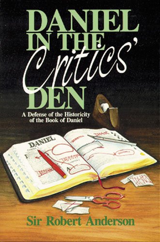 Daniel in the Critics' Den: A Defense of the Historicity of the Book of Daniel by Robert Anderson