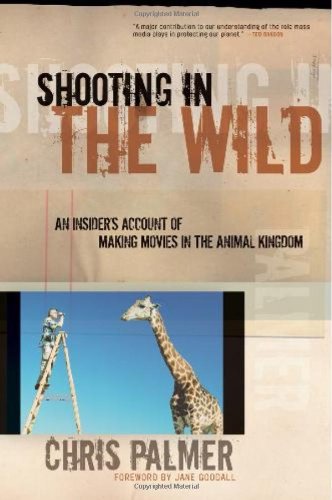 Shooting in the Wild: An Insider's Account of Making Movies in the Animal Kingdom by Chris Palmer