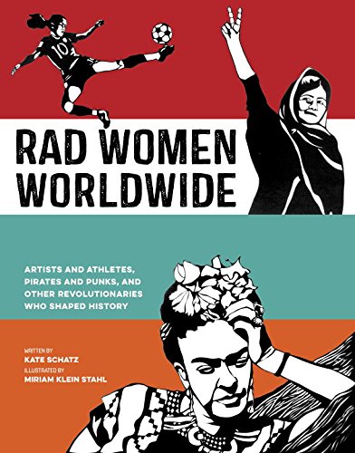 Rad Women Worldwide: Artists and Athletes, Pirates and Punks, and Other Revolutionaries Who Shaped History by Kate Schatz