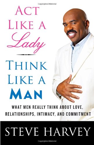 Act Like a Lady, Think Like a Man: What Men Really Think About Love, Relationships, Intimacy, and Commitment by Steve Harvey