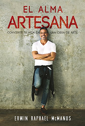 El Alma Artesana: Convierte Tu Vida En Una Obra De Arte - Spanish The Artisan Soul by Erwin Raphael McManus