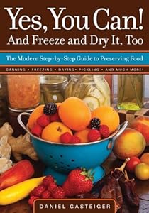 Yes, You Can! And Freeze and Dry It, Too: The Modern Step-By-Step Guide to Preserving Food by Daniel Gasteiger