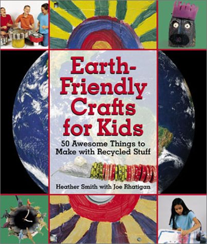 Earth-Friendly Crafts for Kids: 50 Awesome Things to Make with Recycled Stuff by Joe Rhatigan