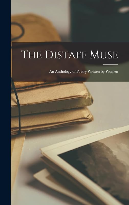 The Distaff Muse: an Anthology of Poetry Written by Women by Anonymous