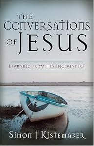 Conversations of Jesus, The: Learning from His Encounters by Simon J. Kistemaker