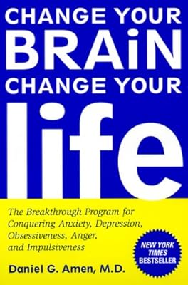 Change Your Brain, Change Your Life: The Breakthrough Program for Conquering Anxiety, Depression, Obsessiveness, Anger, and Impulsiveness