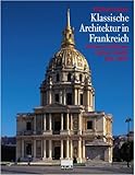 Klassische Architektur in Frankreich. Kirchen, Schlösser, Gärten, Städte 1600-1800 - Michael Hesse