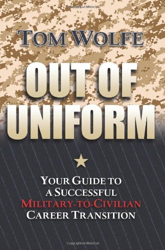 Out of Uniform: Your Guide to a Successful Military-to-Civilian Career Transition by Tom Wolfe