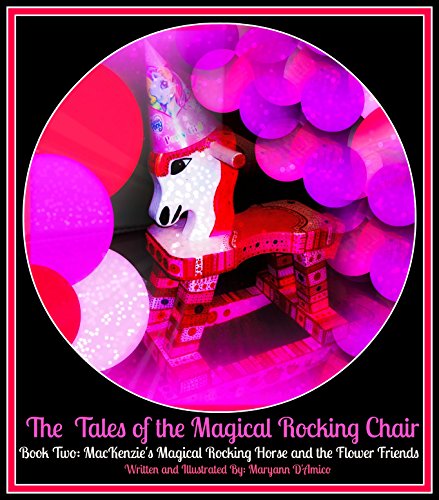 Children's Book:The Tales of the Magical Rocking Chair:Book Two: MacKenzies  Magical Rocking Horse and The Flower Friends:Ages 6-8 (Childrens Books: "The ... Children's Book Author Maryann D'Amico 2)