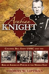 Arabian Knight: Colonel Bill Eddy USMC and the Rise of American Power in the Middle East