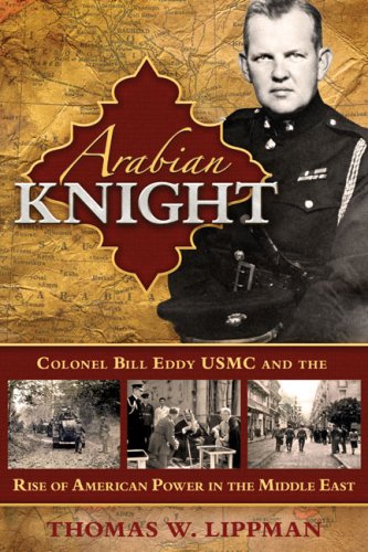 Arabian Knight: Colonel Bill Eddy USMC and the Rise of American Power in the Middle East by Thomas W. Lippman