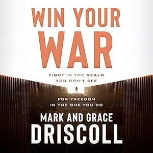 Win Your War: Fight in the Realm You Don't See for Freedom in the One You Do by Mark Driscoll