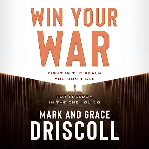 Win Your War: Fight in the Realm You Don't See for Freedom in the One You Do by Mark Driscoll