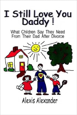 I Still Love You Daddy: What Children Say They Need from Their Dads After Divorce