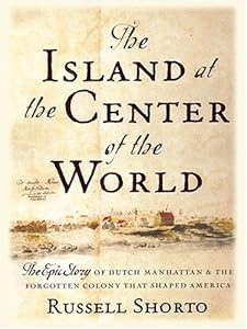 The Island At The Center of the World: The Epic Story of Dutch Manhattan and the Forgotten Colony That Shaped America