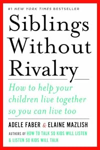 Siblings Without Rivalry: How to Help Your Children Live Together So You Can Live Too