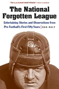 The National Forgotten League: Entertaining Stories and Observations from Pro Football's First Fifty Years by Dan Daly