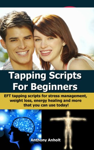 Tapping Scripts for Beginners - EFT tapping scripts for stress management, weight loss, energy healing and more that you can use today! (tapping, acupressure, ... loss motivation, energy healing Book 1)