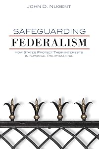 Safeguarding Federalism: How States Protect Their Interests in National Policymaking by John D. Nugent