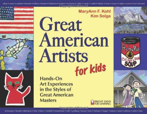 Great American Artists for Kids: Hands-On Art Experiences in the Styles of Great American Masters (Bright Ideas for Learning) by MaryAnn F. Kohl