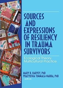 Sources and Expressions of Resiliency in Trauma Survivors: Ecological Theory, Multicultural Practice by Mary R Harvey