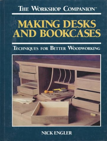 Making Desks and Bookcases: Techniques for Better Woodworking (The Workshop Companion) by Nick Engler
