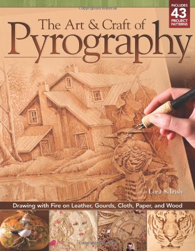 Art & Craft of Pyrography, The: Drawing with Fire on Leather, Gourds, Cloth, Paper, and Wood by Lora S Irish