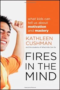 Fires in the Mind: What Kids Can Tell Us About Motivation and Mastery by Kathleen Cushman