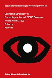 Ophthalmic Echography 13: Proceedings of the 13th SIDUO Congress, Vienna, Austria, 1990 (Documenta Ophthalmologica Proceedings Series Book 55) by P. Till