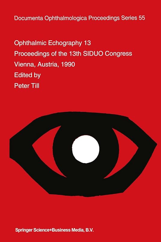Ophthalmic Echography 13: Proceedings of the 13th SIDUO Congress, Vienna, Austria, 1990 (Documenta Ophthalmologica Proceedings Series Book 55) by P. Till