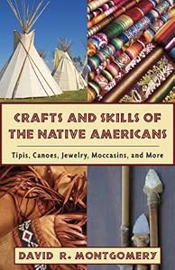 Crafts and Skills of the Native Americans: Tipis, Canoes, Jewelry, Moccasins, and More