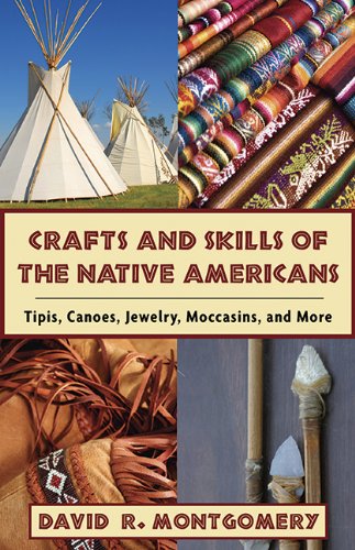 Crafts and Skills of the Native Americans: Tipis, Canoes, Jewelry, Moccasins, and More by David R. Montgomery