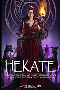 HEKATE: Awake the Witch within and Feeling the Power of Magick, Mistery, Rituals, Invocation, Chants, and Dedication by Anna MacAilein