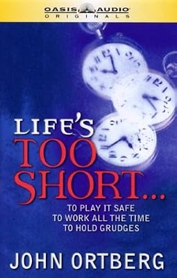 Life's Is Too Short: To Play It Safe, to Work All the Time, to Hold Grudges