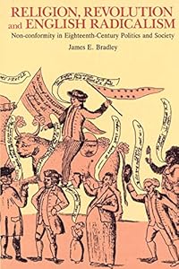 Religion, Revolution and English Radicalism: Non-conformity in Eighteenth-Century Politics and Society by James E. Bradley