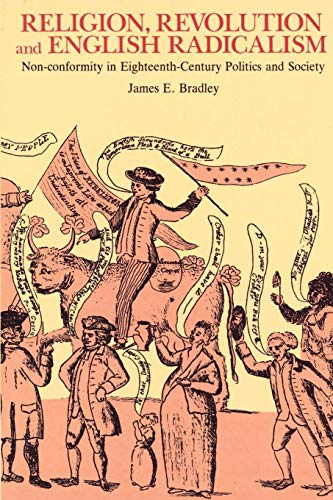 Religion, Revolution and English Radicalism: Non-conformity in Eighteenth-Century Politics and Society by James E. Bradley