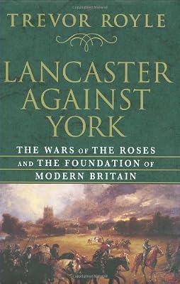 Lancaster Against York: The Wars of the Roses and the Foundation of Modern Britain