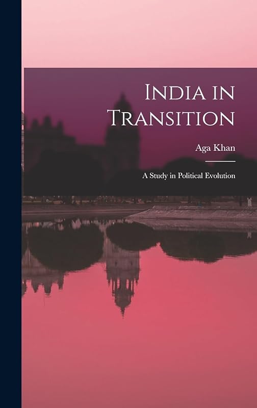 India in Transition: A Study in Political Evolution by 1877-1957 Aga Khan III