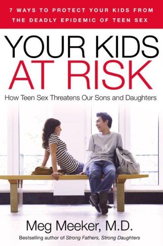 Your Kids at Risk: How Teen Sex Threatens Our Sons and Daughters by Meg Meeker