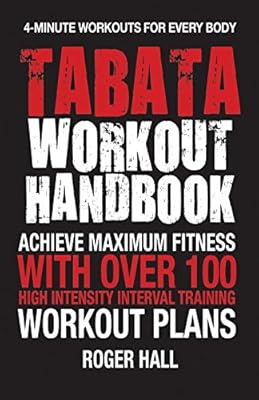 Tabata Workout Handbook: Achieve Maximum Fitness With Over 100 High Intensity Interval Training Workout Plans