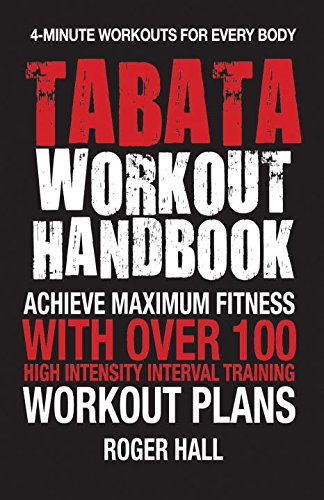 Tabata Workout Handbook: Achieve Maximum Fitness With Over 100 High Intensity Interval Training Workout Plans by Roger Hall