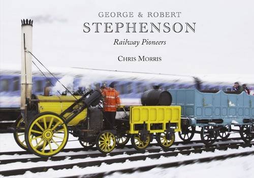 George and Robert Stephenson, Railway Pioneers by Chris Morris