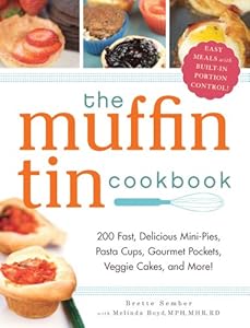 The Muffin Tin Cookbook: 200 Healthy, Fast, Delicious Mini-Pies, Pasta Cups, Gourmet Pockets, Veggie Cakes, and More!