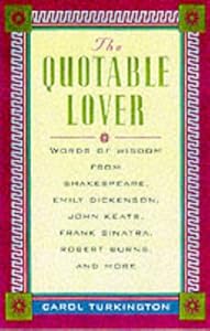 The Quotable Lover : Words of Wisdom from Shakespeare, Emily Dickinson, John Keats, Frank Sinatra, Robert Burns, Pepe LePew, and more by Carol Turkington