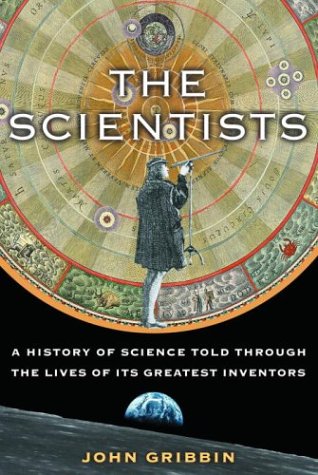 The Scientists: A History of Science Told Through the Lives of Its Greatest Inventors by John Gribbin