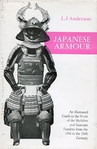 Japanese Armour: An Illustrated Guide to the Work of the Myochin and Saotome Families from the 15th to the 20th Century by L. John Anderson